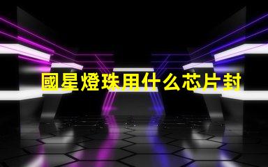 國星燈珠用什么芯片封裝