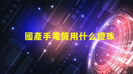 國產手電筒用什么燈珠