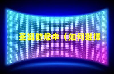 圣誕節燈串（如何選擇適合的圣誕節燈串）