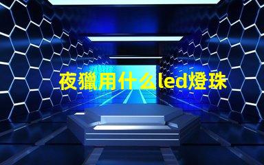 夜獵用什么led燈珠好