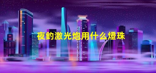夜釣激光炮用什么燈珠