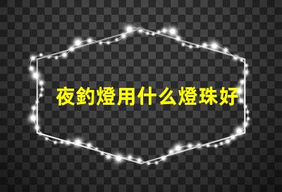 夜釣燈用什么燈珠好