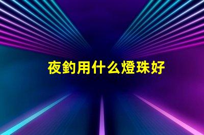夜釣用什么燈珠好