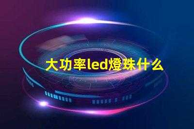 大功率led燈珠什么牌子