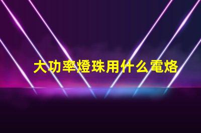大功率燈珠用什么電烙鐵