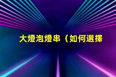 大燈泡燈串（如何選擇適合的大燈泡燈串）