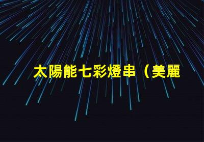 太陽能七彩燈串（美麗多彩的太陽能燈串）
