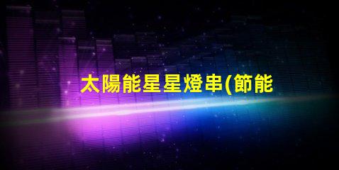 太陽能星星燈串(節能環保的太陽能星星燈串)