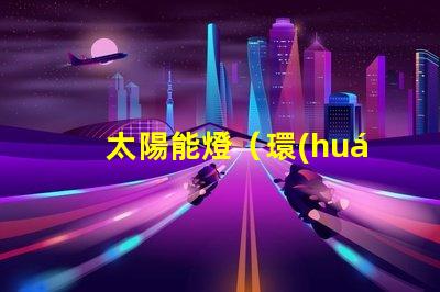 太陽能燈（環(huán)保節(jié)能的照明選擇）串