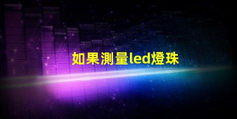 如果測量led燈珠