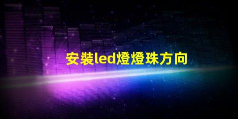 安裝led燈燈珠方向