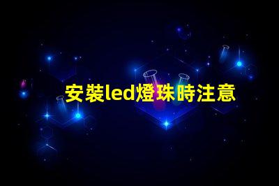 安裝led燈珠時注意什么