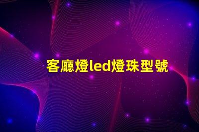 客廳燈led燈珠型號