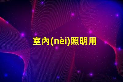 室內(nèi)照明用什么燈珠