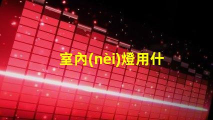 室內(nèi)燈用什么燈珠好