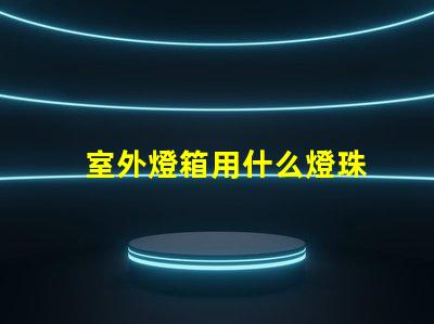 室外燈箱用什么燈珠