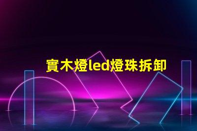 實木燈led燈珠拆卸