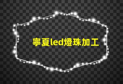 寧夏led燈珠加工