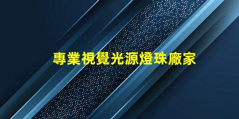 專業視覺光源燈珠廠家,哪家更靠譜
