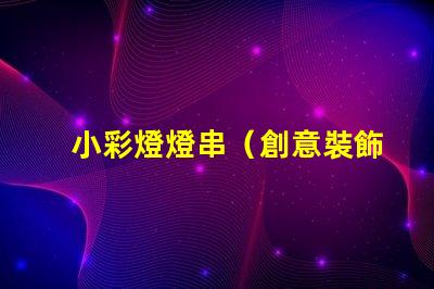 小彩燈燈串（創意裝飾室內外的必備之物）