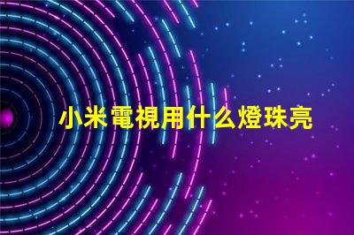 小米電視用什么燈珠亮的