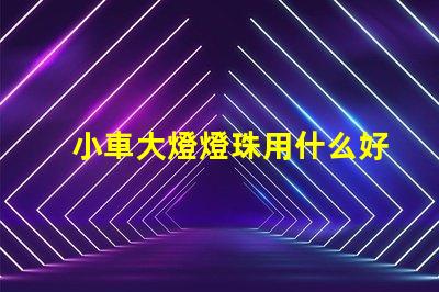 小車大燈燈珠用什么好