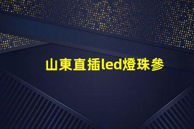 山東直插led燈珠參數(shù)