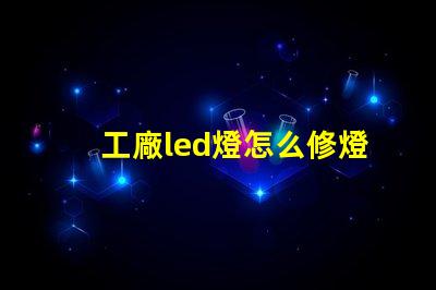 工廠led燈怎么修燈珠