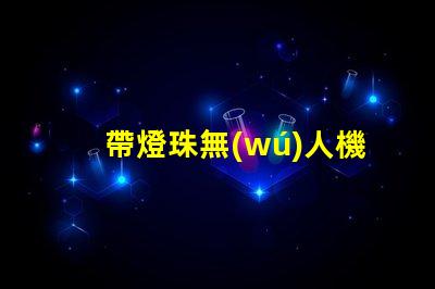 帶燈珠無(wú)人機(jī)在城市夜景航拍中,夜景航拍怎么拍