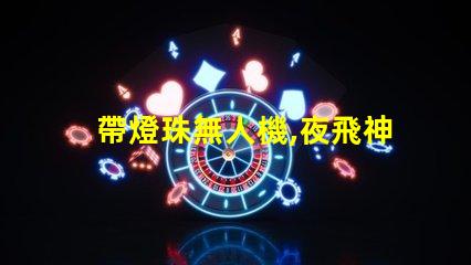 帶燈珠無人機,夜飛神器嗎