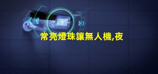 常亮燈珠讓無人機,夜航更安全