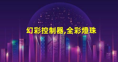 幻彩控制器,全彩燈珠大顯身手