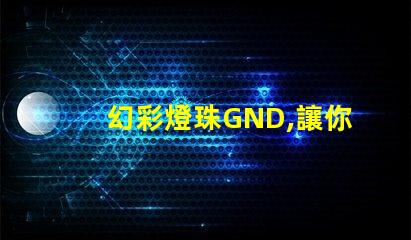 幻彩燈珠GND,讓你的世界更加美麗