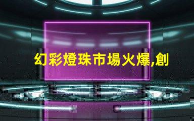 幻彩燈珠市場火爆,創新技術引領市場潮流