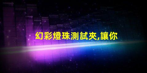 幻彩燈珠測試夾,讓你輕松測試燈珠質(zhì)量
