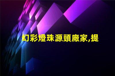 幻彩燈珠源頭廠家,提供最優(yōu)質(zhì)產(chǎn)品