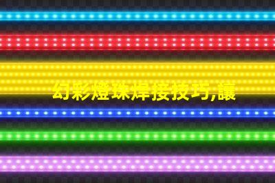 幻彩燈珠焊接技巧,讓你的DIY更加精彩