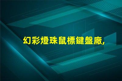 幻彩燈珠鼠標鍵盤廠,打造炫酷游戲體驗