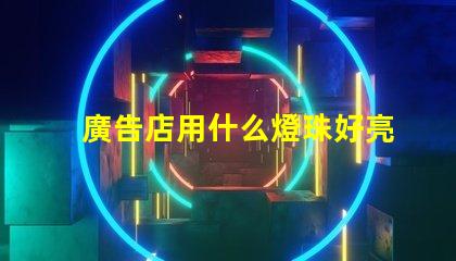廣告店用什么燈珠好亮