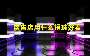 廣告店用什么燈珠好看呢