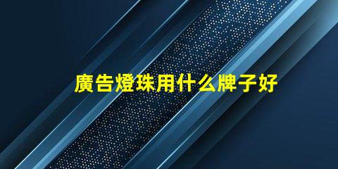 廣告燈珠用什么牌子好