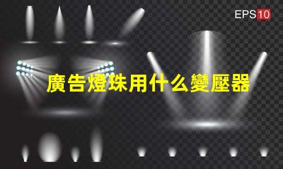 廣告燈珠用什么變壓器