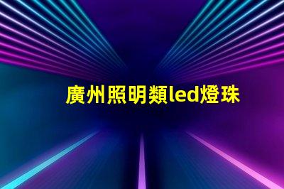 廣州照明類led燈珠規格