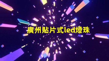 廣州貼片式led燈珠封裝