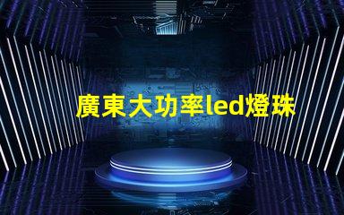 廣東大功率led燈珠訂制