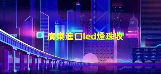 廣東進口led燈珠收購