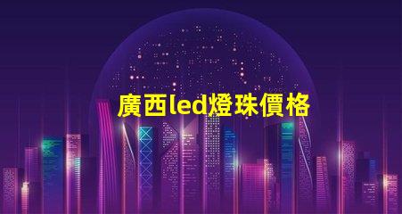 廣西led燈珠價格