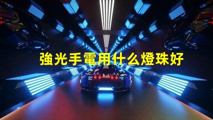 強光手電用什么燈珠好