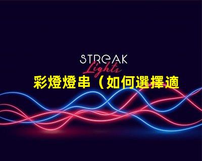 彩燈燈串（如何選擇適合的彩燈燈串）