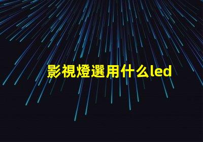 影視燈選用什么led燈珠